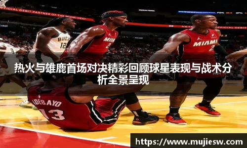 热火与雄鹿首场对决精彩回顾球星表现与战术分析全景呈现